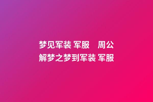 梦见军装 军服　周公解梦之梦到军装 军服